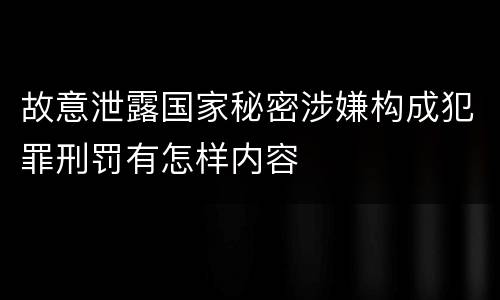故意泄露国家秘密涉嫌构成犯罪刑罚有怎样内容
