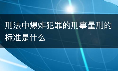 刑法中爆炸犯罪的刑事量刑的标准是什么