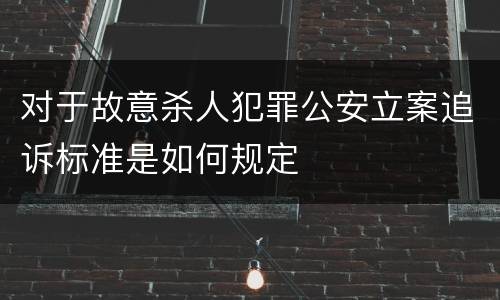 对于故意杀人犯罪公安立案追诉标准是如何规定