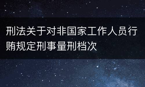刑法关于对非国家工作人员行贿规定刑事量刑档次