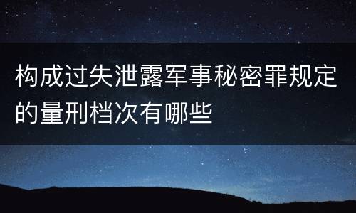 构成过失泄露军事秘密罪规定的量刑档次有哪些
