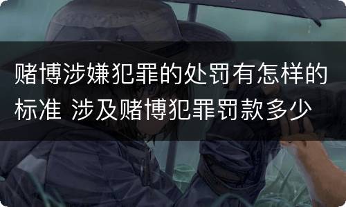 赌博涉嫌犯罪的处罚有怎样的标准 涉及赌博犯罪罚款多少