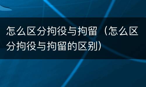 怎么区分拘役与拘留（怎么区分拘役与拘留的区别）