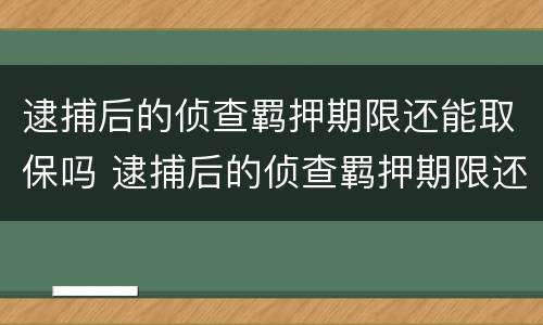 逮捕后的侦查羁押期限还能取保吗 逮捕后的侦查羁押期限还可以取保吗