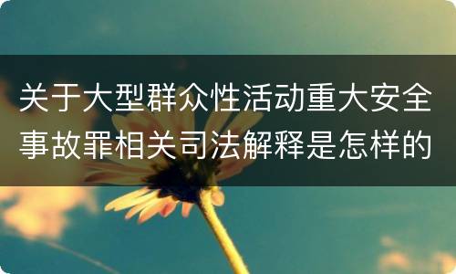 关于大型群众性活动重大安全事故罪相关司法解释是怎样的