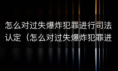 怎么对过失爆炸犯罪进行司法认定（怎么对过失爆炸犯罪进行司法认定呢）