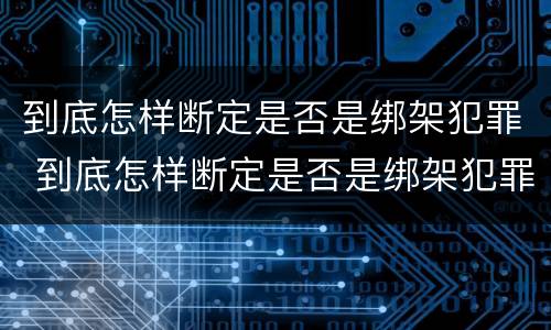 到底怎样断定是否是绑架犯罪 到底怎样断定是否是绑架犯罪行为