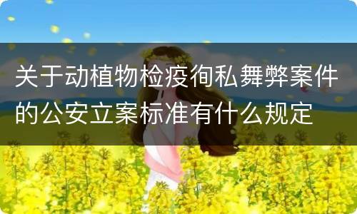 关于动植物检疫徇私舞弊案件的公安立案标准有什么规定