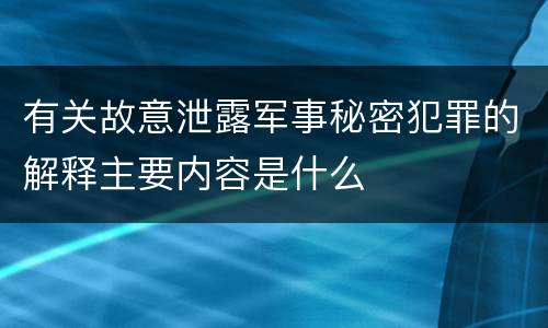 有关故意泄露军事秘密犯罪的解释主要内容是什么