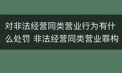 对非法经营同类营业行为有什么处罚 非法经营同类营业罪构成要件