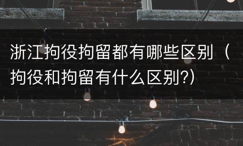 浙江拘役拘留都有哪些区别（拘役和拘留有什么区别?）