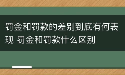 罚金和罚款的差别到底有何表现 罚金和罚款什么区别