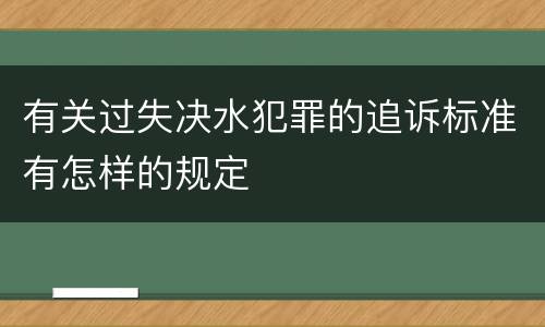 有关过失决水犯罪的追诉标准有怎样的规定