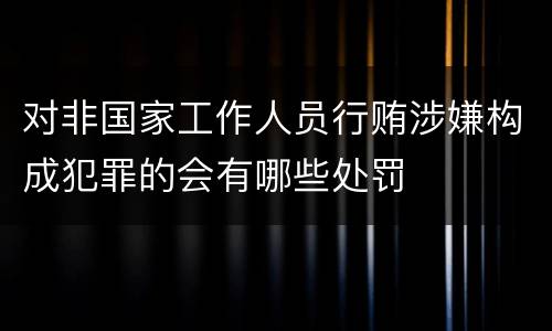 对非国家工作人员行贿涉嫌构成犯罪的会有哪些处罚