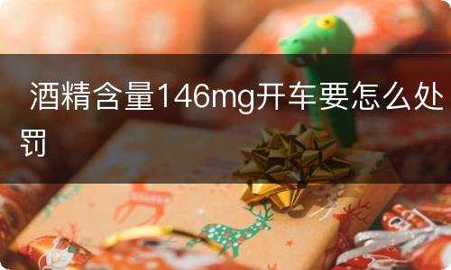  酒精含量146mg开车要怎么处罚