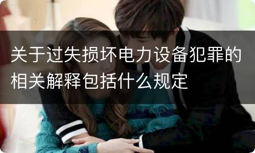 关于过失损坏电力设备犯罪的相关解释包括什么规定