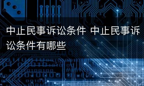 中止民事诉讼条件 中止民事诉讼条件有哪些