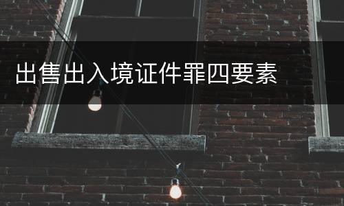 出售出入境证件罪四要素