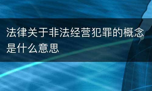 法律关于非法经营犯罪的概念是什么意思