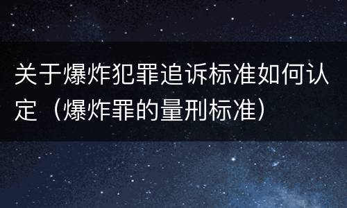 关于爆炸犯罪追诉标准如何认定（爆炸罪的量刑标准）