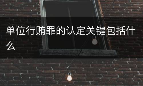 单位行贿罪的认定关键包括什么