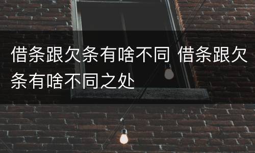 借条跟欠条有啥不同 借条跟欠条有啥不同之处