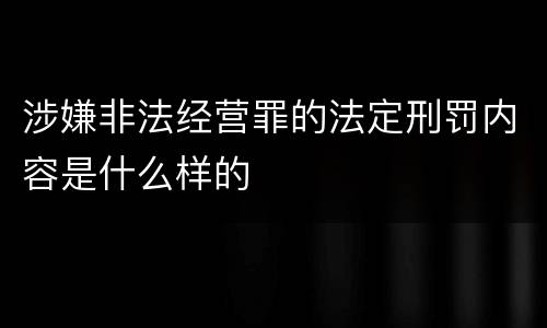涉嫌非法经营罪的法定刑罚内容是什么样的