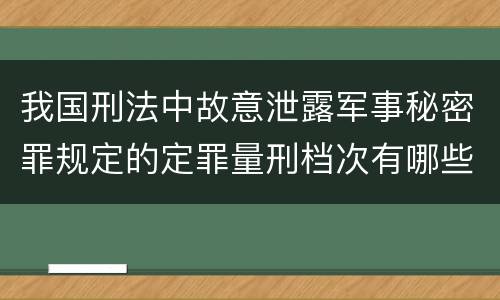 我国刑法中故意泄露军事秘密罪规定的定罪量刑档次有哪些