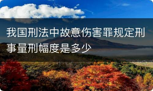 我国刑法中故意伤害罪规定刑事量刑幅度是多少