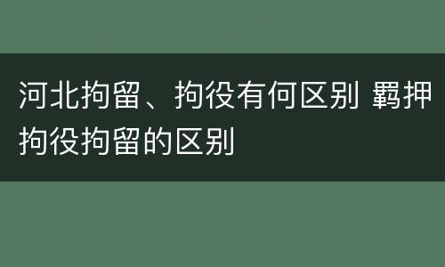 河北拘留、拘役有何区别 羁押拘役拘留的区别