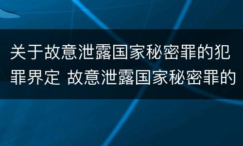 关于故意泄露国家秘密罪的犯罪界定 故意泄露国家秘密罪的情形有哪些
