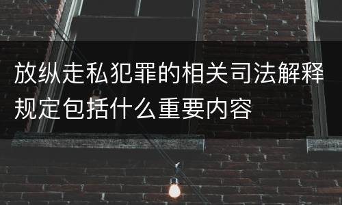 放纵走私犯罪的相关司法解释规定包括什么重要内容