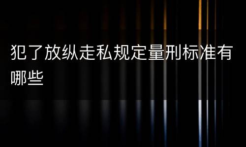 犯了放纵走私规定量刑标准有哪些