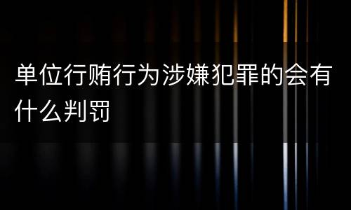 单位行贿行为涉嫌犯罪的会有什么判罚