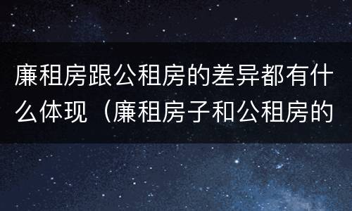 廉租房跟公租房的差异都有什么体现（廉租房子和公租房的区别）