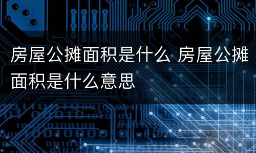房屋公摊面积是什么 房屋公摊面积是什么意思