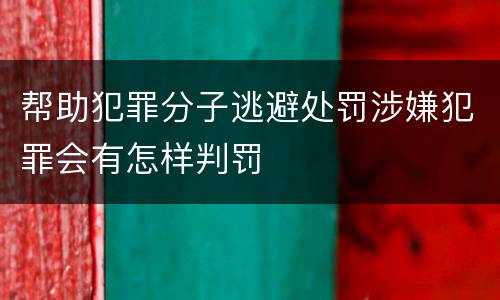 帮助犯罪分子逃避处罚涉嫌犯罪会有怎样判罚