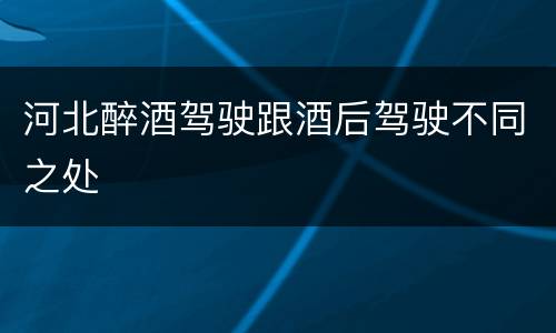 河北醉酒驾驶跟酒后驾驶不同之处