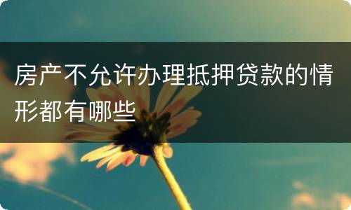 房产不允许办理抵押贷款的情形都有哪些