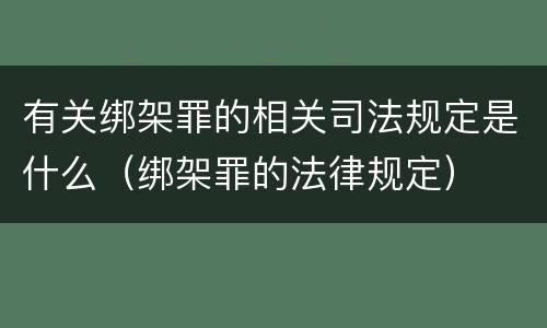 有关绑架罪的相关司法规定是什么（绑架罪的法律规定）
