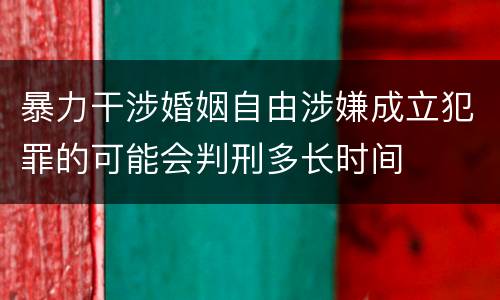 暴力干涉婚姻自由涉嫌成立犯罪的可能会判刑多长时间