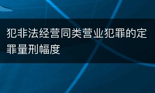 犯非法经营同类营业犯罪的定罪量刑幅度