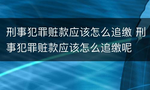 刑事犯罪赃款应该怎么追缴 刑事犯罪赃款应该怎么追缴呢