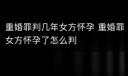 重婚罪判几年女方怀孕 重婚罪女方怀孕了怎么判