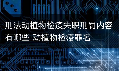刑法动植物检疫失职刑罚内容有哪些 动植物检疫罪名