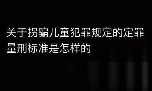 关于拐骗儿童犯罪规定的定罪量刑标准是怎样的