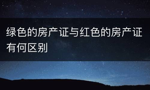 绿色的房产证与红色的房产证有何区别