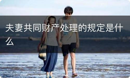 夫妻共同财产处理的规定是什么