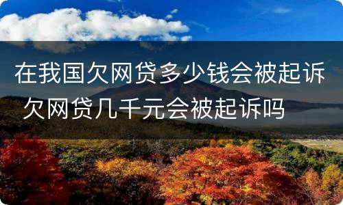 在我国欠网贷多少钱会被起诉 欠网贷几千元会被起诉吗