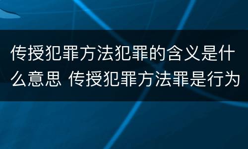 传授犯罪方法犯罪的含义是什么意思 传授犯罪方法罪是行为犯吗
